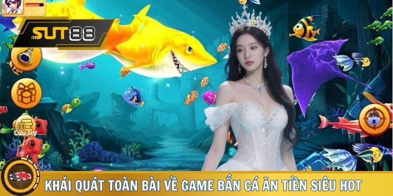 Khái quát toàn bài về game Bắn cá ăn tiền siêu hot