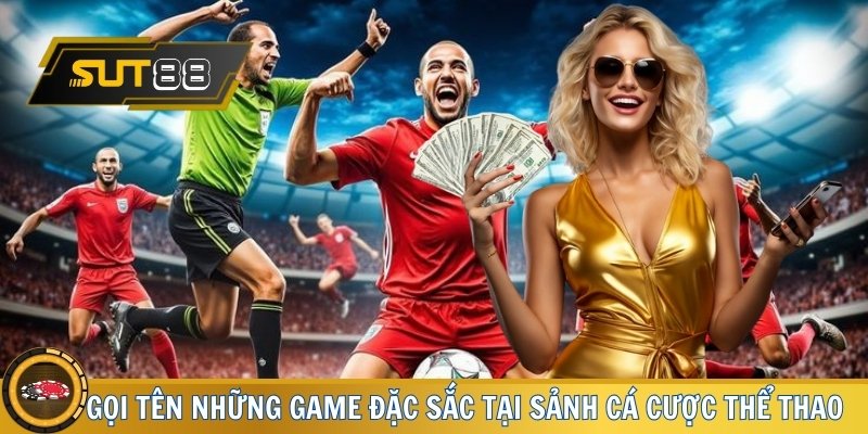 Gọi tên những game đặc sắc tại sảnh cá cược thể thao