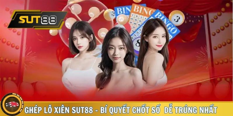 Ghép Lô Xiên SUT88 - Bí Quyết Chốt Số Chuẩn Và Dễ Trúng Nhất