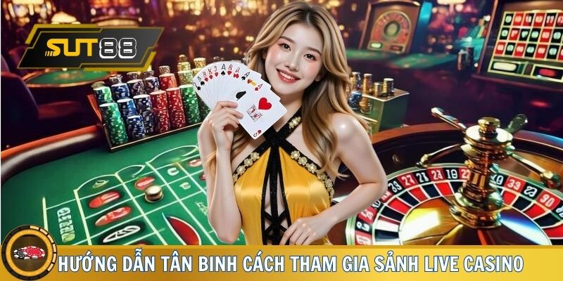 Hướng dẫn tân binh cách tham gia sảnh live Casino