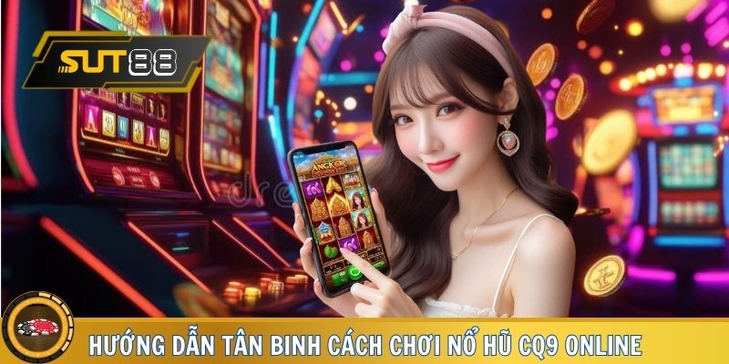 Hướng dẫn tân binh cách chơi Nổ Hũ CQ9 online