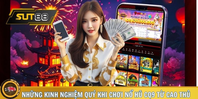 Những kinh nghiệm quý khi chơi Nổ Hũ CQ9 từ cao thủ