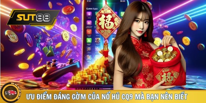 Ưu điểm đáng gờm của Nổ Hũ CQ9 mà bạn nên biết
